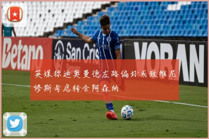 英媒称迪奥曼德左路偏好或致维尼修斯考虑转会阿森纳